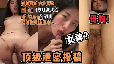 []女神？母狗罢了！顶级泄密投稿资源！（内有约啪技巧和联系方式）