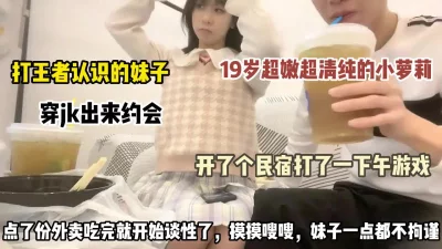 []打王者认识的19岁傻白甜，穿jk相约民俗，一起打游戏吃饭，然后啪啪