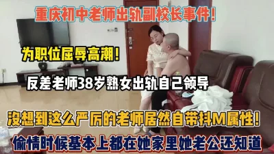 []重庆初中老师出轨副校长事件！没想到这么反差M属性（狠货高科技看简阶）